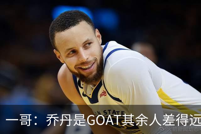 一哥：乔丹是GOAT其余人差得远 第二我选科比因詹姆斯跳投不稳