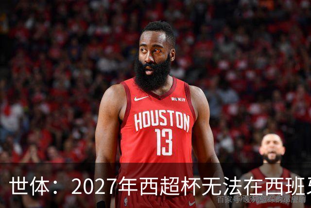 世体：2027年西超杯无法在西班牙本土举办，很可能继续在沙特举办