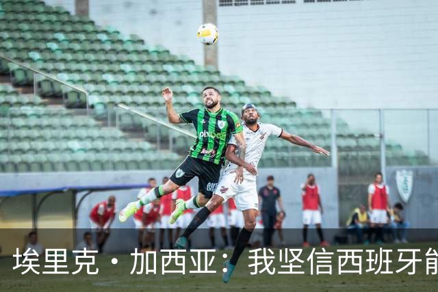 埃里克·加西亚：我坚信西班牙能夺冠 梅西是我见过最好的球员