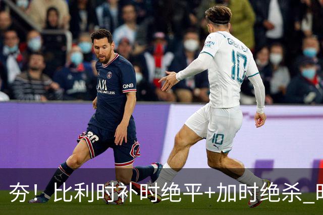 夯！比利时补时绝平+加时绝杀 时隔8年再造世界杯让二追三