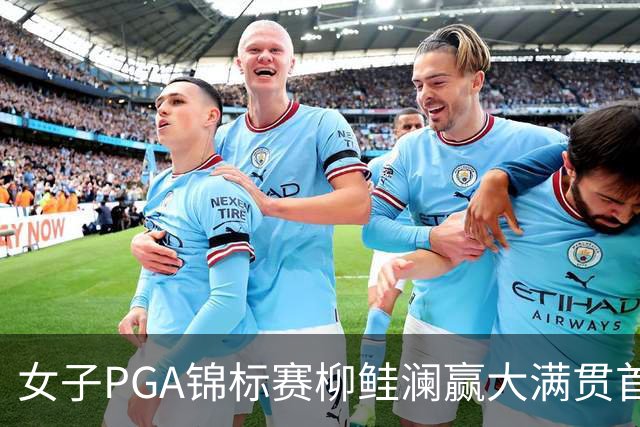 女子PGA锦标赛柳鲑澜赢大满贯首胜 殷若宁张维维T37