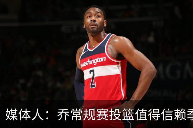 媒体人：乔常规赛投篮值得信赖季后赛拉胯 活塞后续目标指向希罗