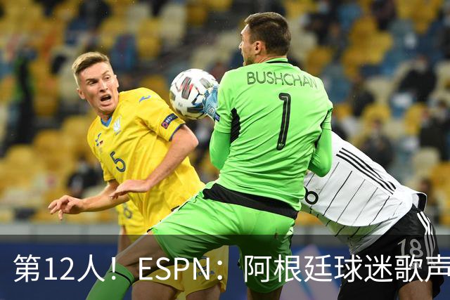 第12人！ESPN：阿根廷球迷歌声从未中断 唱着"想看到第4颗星闪耀"