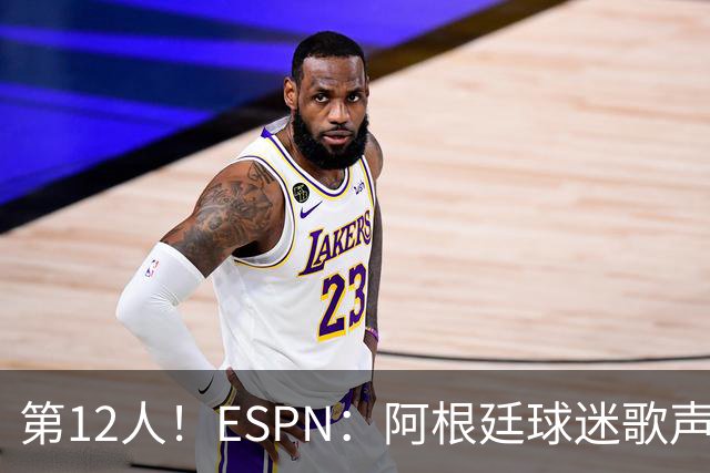 第12人！ESPN：阿根廷球迷歌声从未中断 唱着"想看到第4颗星闪耀"