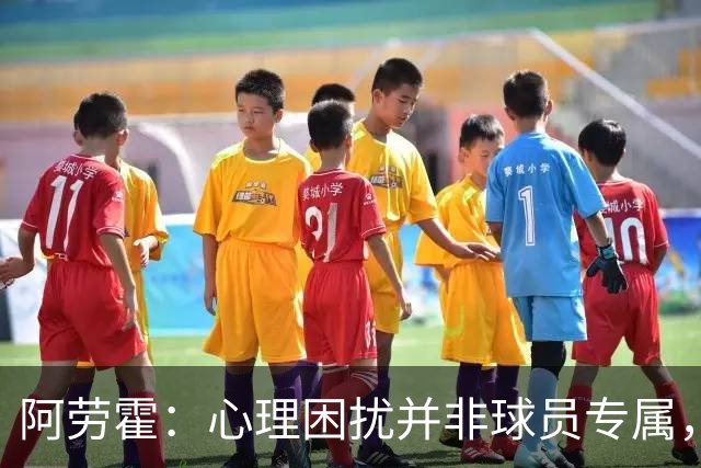 阿劳霍：心理困扰并非球员专属，整个社会很多人都承受同样的煎熬
