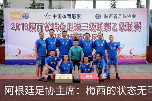 阿根廷足协主席：梅西的状态无可挑剔，真希望他能陪伴我们更久