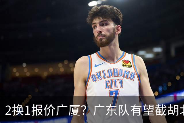 2换1报价广厦？广东队有望截胡北京男篮，朱芳雨强挖小巴里布朗！