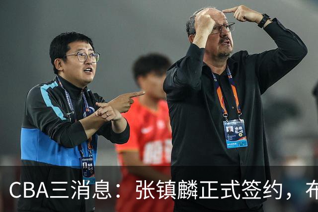 CBA三消息：张镇麟正式签约，布朗和广厦有矛盾，中国男篮增劲敌
