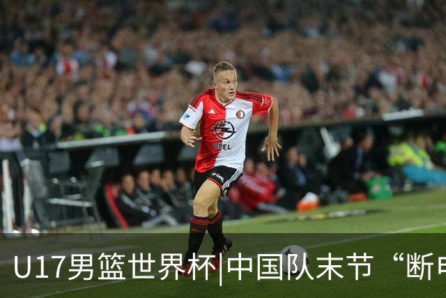 U17男篮世界杯|中国队末节“断电”负于加拿大队